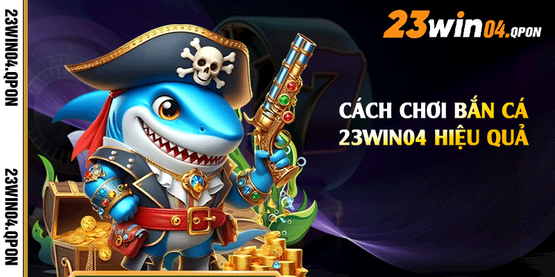 Cách chơi bắn cá 23win04 hiệu quả