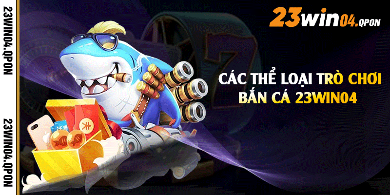 Các thể loại trò chơi bắn cá 23win04