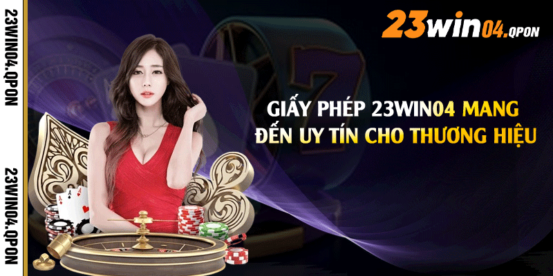Giấy phép 23win04 mang đến uy tín cho thương hiệu