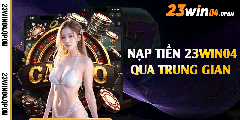 Nạp tiền 23win04 qua trung gian