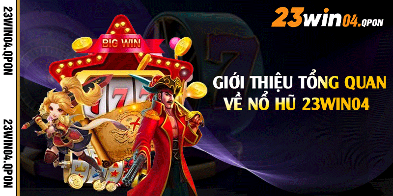 Giới thiệu tổng quan về nổ hũ 23win04