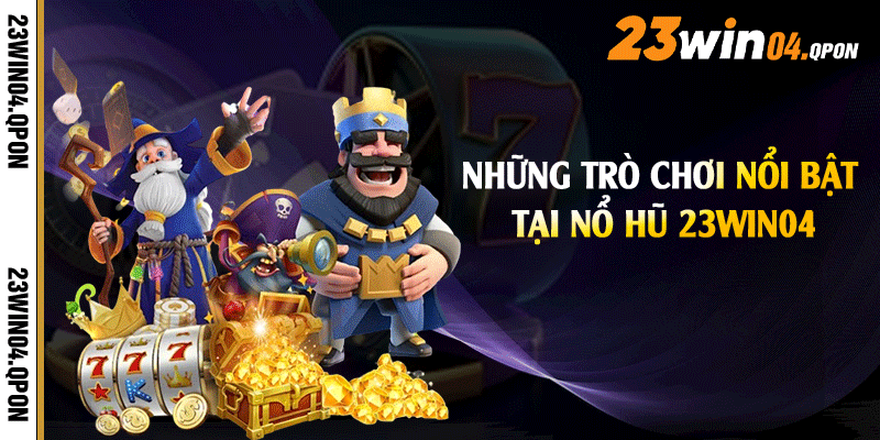 Những trò chơi nổi bật tại nổ hũ 23win04
